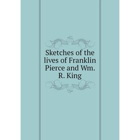 

Книга Sketches of the lives of Franklin Pierce and Wm. R. King
