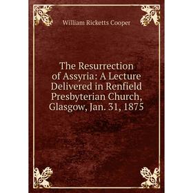 

Книга The Resurrection of Assyria: A Lecture Delivered in Renfield Presbyterian Church, Glasgow, Jan. 31, 1875