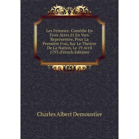 

Книга Les Femmes: Comédie En Trois Actes Et En Vers Représentée, Pour La Première Fois, Sur Le Théâtre De La Nation, Le 19 Avril 1793