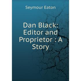 

Книга Dan Black: Editor and Proprietor : A Story