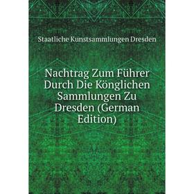 

Книга Nachtrag Zum Führer Durch Die Könglichen Sammlungen Zu Dresden