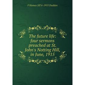 

Книга The future life: four sermons preached at St. John's Notting Hill, in June, 1915