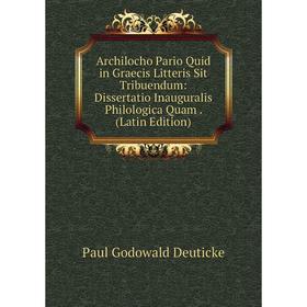 

Книга Archilocho Pario Quid in Graecis Litteris Sit Tribuendum: Dissertatio Inauguralis Philologica Quam. (Latin Edition)