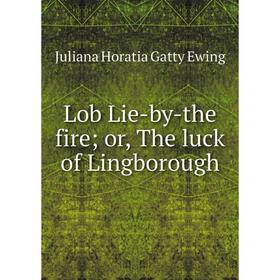 

Книга Lob Lie-by-the fire; or the luck of Lingborough