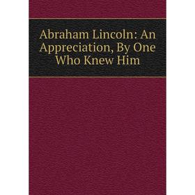 

Книга Abraham Lincoln: An Appreciation, By One Who Knew Him