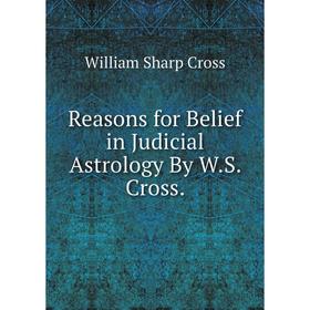 

Книга Reasons for Belief in Judicial Astrology By W.S. Cross.