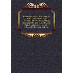 

Книга Holbenii Pictoris Alphabetum Mortis. Des Malers Hans Holbein Todtentanz-Alphabet, Nachgebildet Von H. Lödel, Mit Randzeichnungen Vom G