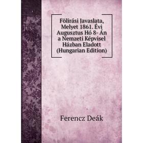 

Книга Fölirási Javaslata, Melyet 1861. Évi Augusztus Hó 8- Án a Nemzeti Képvisel Házban Eladott (Hungarian Edition)