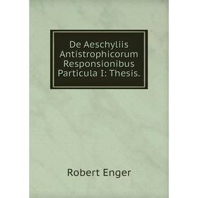 

Книга De Aeschyliis Antistrophicorum Responsionibus Particula I: Thesis.