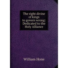 

Книга The right divine of kings to govern wrong: Dedicated to the Holy Alliance