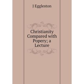 

Книга Christianity Compared with Popery; a Lecture