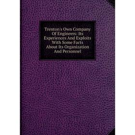 

Книга Trenton's Own Company Of Engineers: Its Experiences And Exploits With Some Facts About Its Organization And Personnel