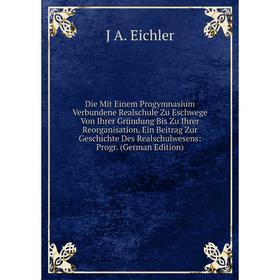 

Книга Die Mit Einem Progymnasium Verbundene Realschule Zu Eschwege Von Ihrer Gründung Bis Zu Ihrer Reorganisation, Ein Beitrag Zur Geschichte