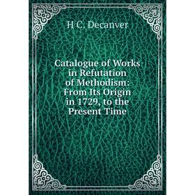

Книга Catalogue of Works in Refutation of Methodism: From Its Origin in 1729, to the Present Time