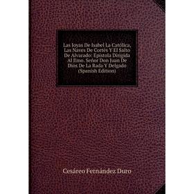 

Книга Las Joyas De Isabel La Católica, Las Naves De Cortés Y El Salto De Alvarado: Epístola Dirigida Al Ilmo Señor Don Juan De Dios De La Rada Y Delga