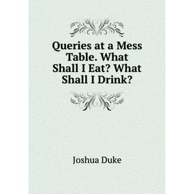 

Книга Queries at a Mess Table. What Shall I Eat What Shall I Drink