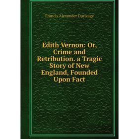 

Книга Edith Vernon: Or, Crime and Retribution. a Tragic Story of New England, Founded Upon Fact