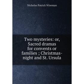 

Книга Two mysteries: or, Sacred dramas for convents or families; Christmas-night and St. Ursula