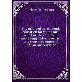 

Книга The utility of an academic education for young men who have to earn their own living and who expect to pursue a commercial life: an investigatio