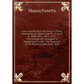 

Книга Laws and Resolves Relating to Public Instruction in Massachusetts, Passed in 1850, 1851, 1852, 1853; Chronologically Arranged: A Supplement to t