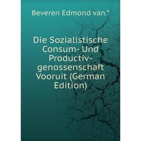 

Книга Die Sozialistische Consum- Und Productiv-genossenschaft Vooruit (German Edition)