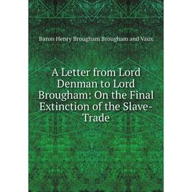 

Книга A Letter from Lord Denman to Lord Brougham: On the Final Extinction of the Slave-Trade