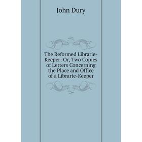 

Книга The Reformed Librarie-Keeper: Or, Two Copies of Letters Concerning the Place and Office of a Librarie-Keeper