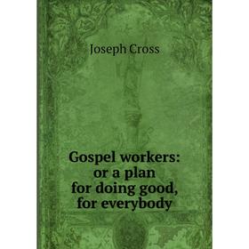 

Книга Gospel workers: or a plan for doing good, for everybody