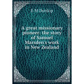 

Книга A great missionary pioneer: the story of Samuel Marsden's work in New Zealand