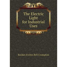 

Книга The Electric Light for Industrial Uses