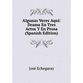 

Книга Algunas Veces Aquí: Drama En Tres Actos Y En Prosa (Spanish Edition)