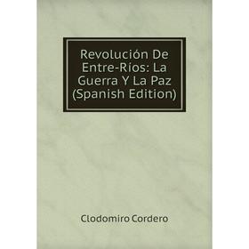 

Книга Revolución De Entre-Ríos: La Guerra Y La Paz (Spanish Edition)