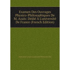 

Книга Examen Des Ouvrages Physico-Philosophiques De M. Azaïs: Dédié À L'université De France (French Edition)