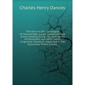 

Книга The Dancey gift; catalogue of manuscripts, books, pamphlets and prints relating to the city and county of Gloucester, and other works of general
