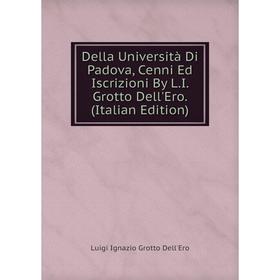 

Книга Della Università Di Padova, Cenni Ed Iscrizioni By L.I. Grotto Dell'Ero. (Italian Edition)