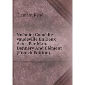 

Книга Noémie; Comédie-vaudeville En Deux Actes Par Mm Dennery And Clément