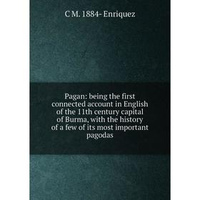 

Книга Pagan: being the first connected account in English of the 11th century capital of Burma, with the history of a few of its most important pagoda