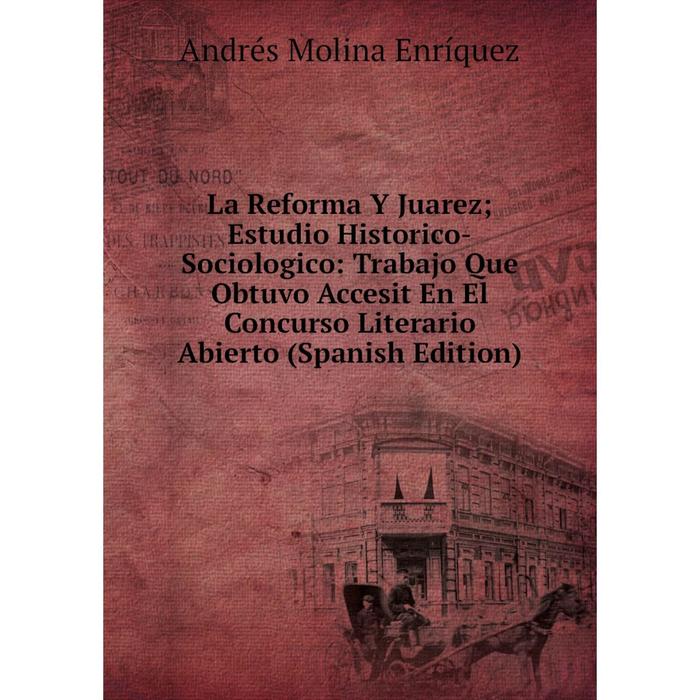 фото Книга la reforma y juarez; estudio historico-sociologico: trabajo que obtuvo accesit en el concurso literario abierto nobel press