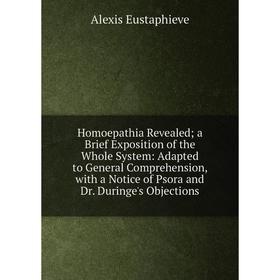 

Книга Homoepathia Revealed; a Brief Exposition of the Whole System: Adapted to General Comprehension, with a Notice of Psora and Dr. Duringe's Objecti