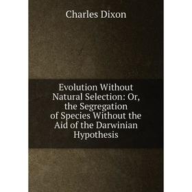 

Книга Evolution Without Natural Selection: Or, the Segregation of Species Without the Aid of the Darwinian Hypothesis