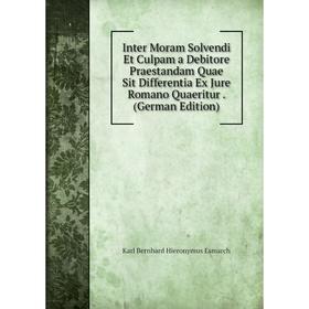

Книга Inter Moram Solvendi Et Culpam a Debitore Praestandam Quae Sit Differentia Ex Jure Romano Quaeritur. (German Edition)