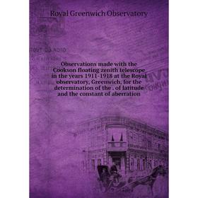 

Книга Observations made with the Cookson floating zenith telescope in the years 1911-1918 at the Royal observatory, Greenwich, for the determination