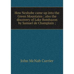 

Книга How Neshobe came up into the Green Mountains; also the discovery of Lake Bombazon by Samuel de Champlain