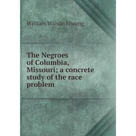 

Книга The Negroes of Columbia, Missouri; a concrete study of the race problem