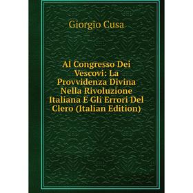 

Книга Al Congresso Dei Vescovi: La Provvidenza Divina Nella Rivoluzione Italiana E Gli Errori Del Clero (Italian Edition)