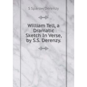 

Книга William Tell, a Dramatic Sketch In Verse, by S.S. Derenzy.