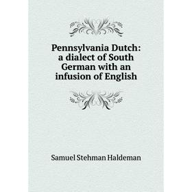 

Книга Pennsylvania Dutch: a dialect of South German with an infusion of English