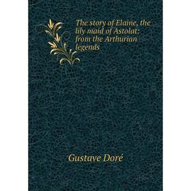 

Книга The story of Elaine, the lily maid of Astolat: from the Arthurian legends