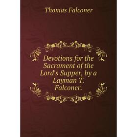 

Книга Devotions for the Sacrament of the Lord's Supper, by a Layman T. Falconer.