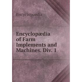 

Книга Encyclopædia of Farm Implements and Machines. Div. 1